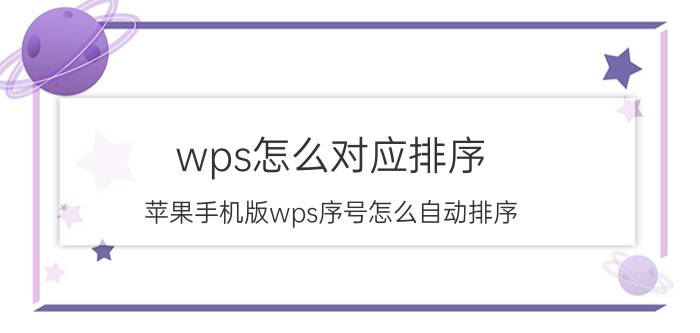 wps怎么对应排序 苹果手机版wps序号怎么自动排序？